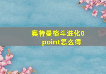 奥特曼格斗进化0point怎么得