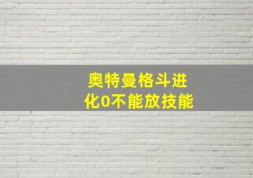 奥特曼格斗进化0不能放技能