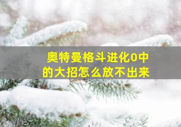 奥特曼格斗进化0中的大招怎么放不出来