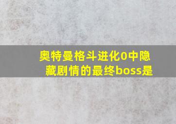 奥特曼格斗进化0中隐藏剧情的最终boss是