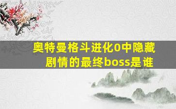 奥特曼格斗进化0中隐藏剧情的最终boss是谁