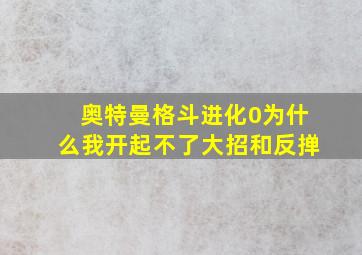 奥特曼格斗进化0为什么我开起不了大招和反掸