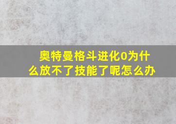 奥特曼格斗进化0为什么放不了技能了呢怎么办