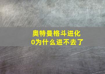 奥特曼格斗进化0为什么进不去了