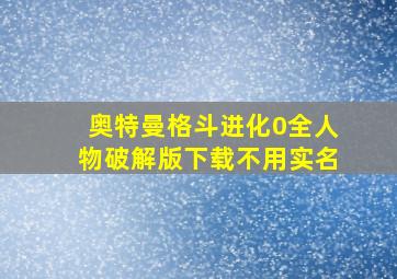 奥特曼格斗进化0全人物破解版下载不用实名