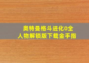 奥特曼格斗进化0全人物解锁版下载金手指