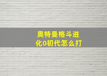 奥特曼格斗进化0初代怎么打