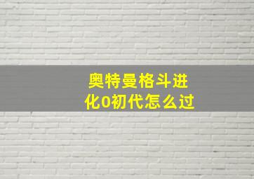 奥特曼格斗进化0初代怎么过