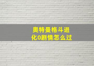 奥特曼格斗进化0剧情怎么过