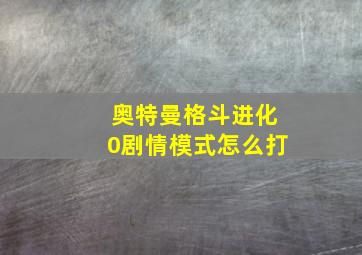 奥特曼格斗进化0剧情模式怎么打