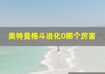 奥特曼格斗进化0哪个厉害