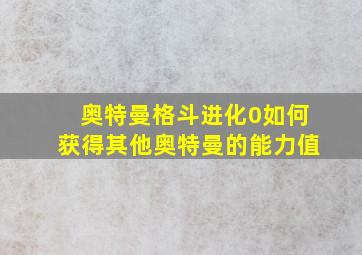 奥特曼格斗进化0如何获得其他奥特曼的能力值