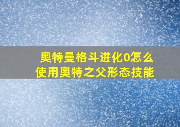 奥特曼格斗进化0怎么使用奥特之父形态技能