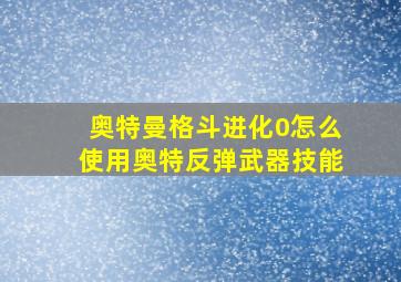 奥特曼格斗进化0怎么使用奥特反弹武器技能