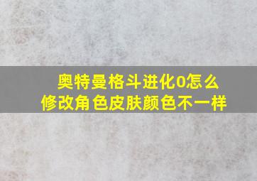 奥特曼格斗进化0怎么修改角色皮肤颜色不一样