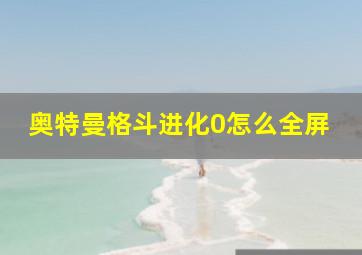 奥特曼格斗进化0怎么全屏