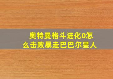 奥特曼格斗进化0怎么击败暴走巴巴尔星人