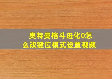 奥特曼格斗进化0怎么改键位模式设置视频