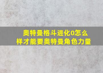 奥特曼格斗进化0怎么样才能要奥特曼角色力量