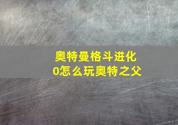 奥特曼格斗进化0怎么玩奥特之父