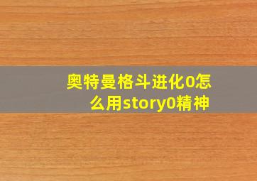 奥特曼格斗进化0怎么用story0精神