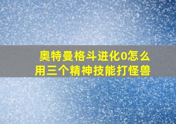 奥特曼格斗进化0怎么用三个精神技能打怪兽