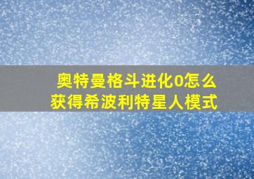 奥特曼格斗进化0怎么获得希波利特星人模式