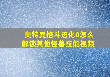 奥特曼格斗进化0怎么解锁其他怪兽技能视频