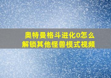 奥特曼格斗进化0怎么解锁其他怪兽模式视频