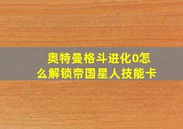 奥特曼格斗进化0怎么解锁帝国星人技能卡