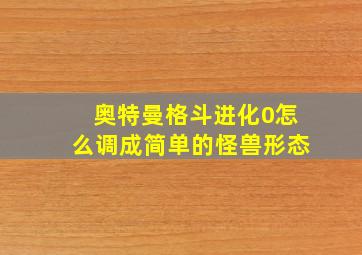 奥特曼格斗进化0怎么调成简单的怪兽形态