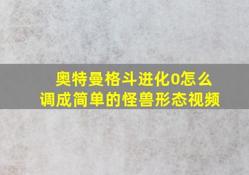 奥特曼格斗进化0怎么调成简单的怪兽形态视频