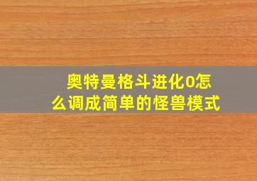 奥特曼格斗进化0怎么调成简单的怪兽模式