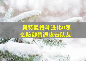 奥特曼格斗进化0怎么防御普通攻击队友