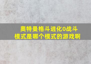 奥特曼格斗进化0战斗模式是哪个模式的游戏啊