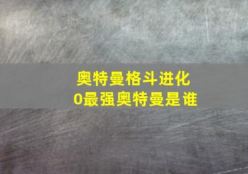 奥特曼格斗进化0最强奥特曼是谁