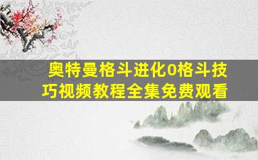 奥特曼格斗进化0格斗技巧视频教程全集免费观看