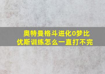 奥特曼格斗进化0梦比优斯训练怎么一直打不完