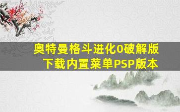 奥特曼格斗进化0破解版下载内置菜单PSP版本