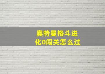 奥特曼格斗进化0闯关怎么过