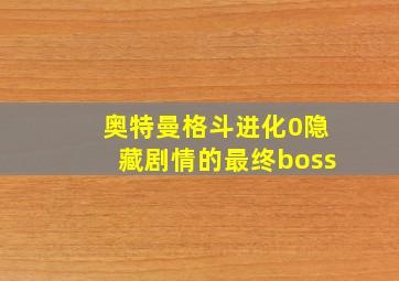 奥特曼格斗进化0隐藏剧情的最终boss