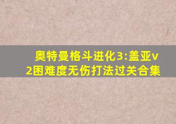 奥特曼格斗进化3:盖亚v2困难度无伤打法过关合集