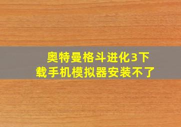 奥特曼格斗进化3下载手机模拟器安装不了