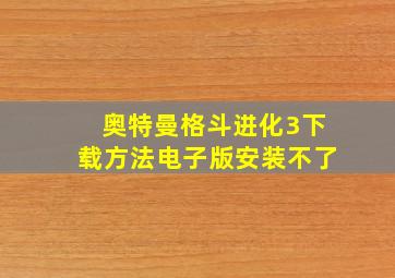 奥特曼格斗进化3下载方法电子版安装不了