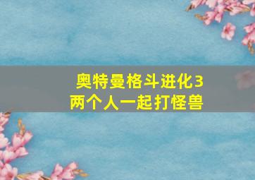 奥特曼格斗进化3两个人一起打怪兽