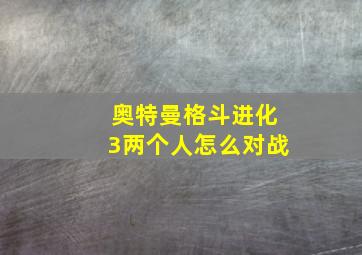 奥特曼格斗进化3两个人怎么对战