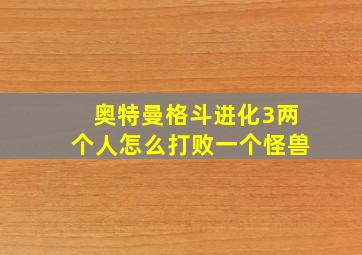 奥特曼格斗进化3两个人怎么打败一个怪兽