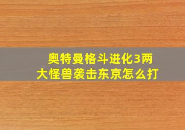 奥特曼格斗进化3两大怪兽袭击东京怎么打