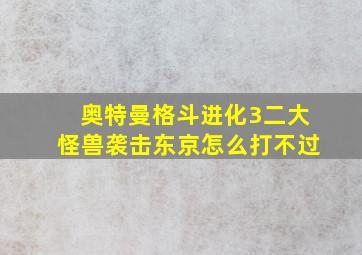 奥特曼格斗进化3二大怪兽袭击东京怎么打不过