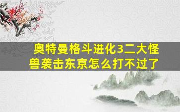 奥特曼格斗进化3二大怪兽袭击东京怎么打不过了